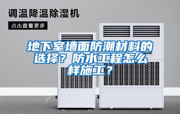 地下室墻面防潮材料的選擇？防水工程怎么樣施工？