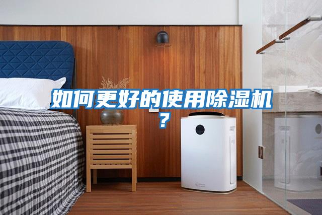 如何更好的使用除濕機(jī)?