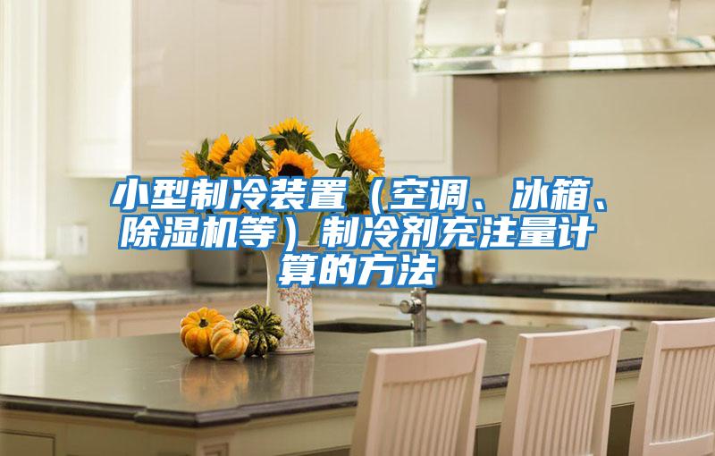 小型制冷裝置（空調(diào)、冰箱、除濕機等）制冷劑充注量計算的方法