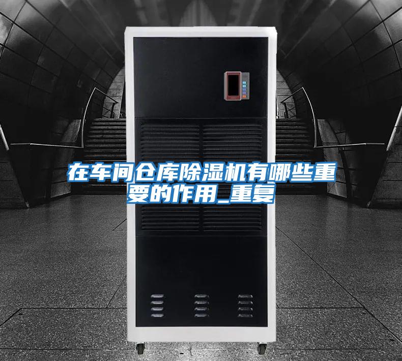 在車間倉庫除濕機有哪些重要的作用_重復(fù)