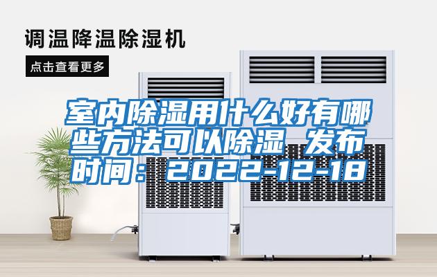 室內除濕用什么好有哪些方法可以除濕 發布時間：2022-12-18