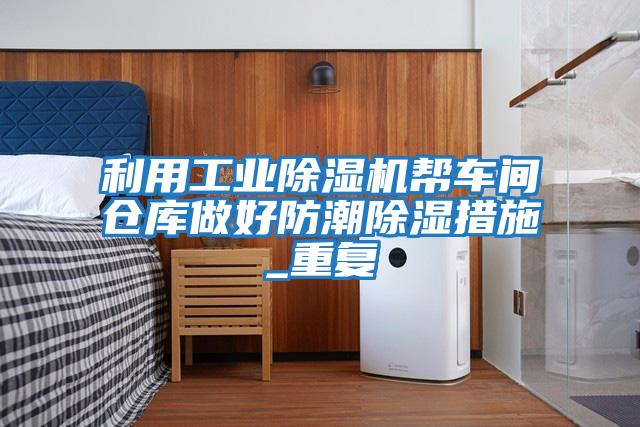 利用工業(yè)除濕機幫車間倉庫做好防潮除濕措施_重復