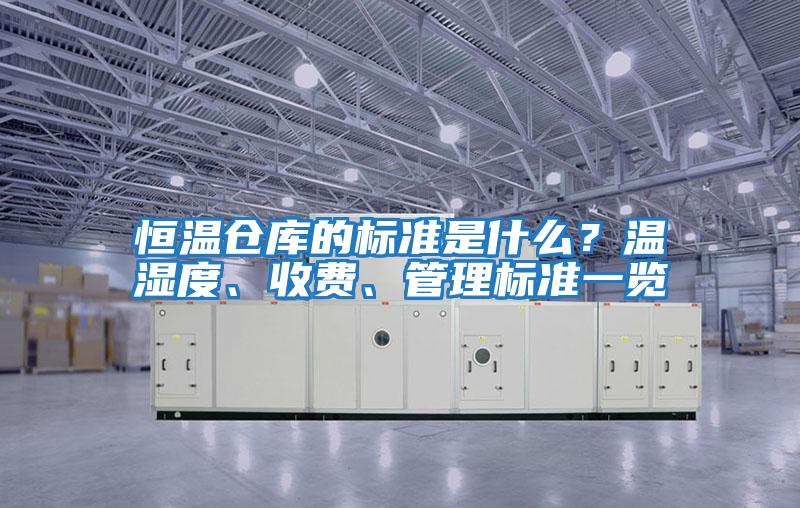 恒溫倉(cāng)庫(kù)的標(biāo)準(zhǔn)是什么？溫濕度、收費(fèi)、管理標(biāo)準(zhǔn)一覽