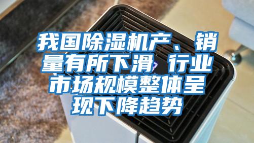 我國除濕機產(chǎn)、銷量有所下滑 行業(yè)市場規(guī)模整體呈現(xiàn)下降趨勢