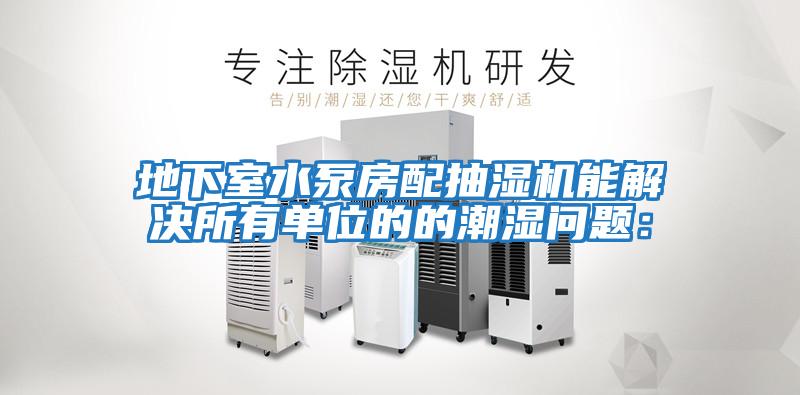 地下室水泵房配抽濕機(jī)能解決所有單位的的潮濕問題: