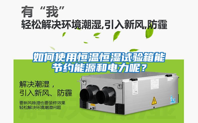 如何使用恒溫恒濕試驗(yàn)箱能節(jié)約能源和電力呢？