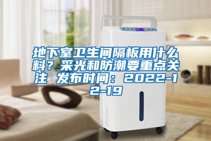 地下室衛(wèi)生間隔板用什么料？采光和防潮要重點關(guān)注 發(fā)布時間：2022-12-19