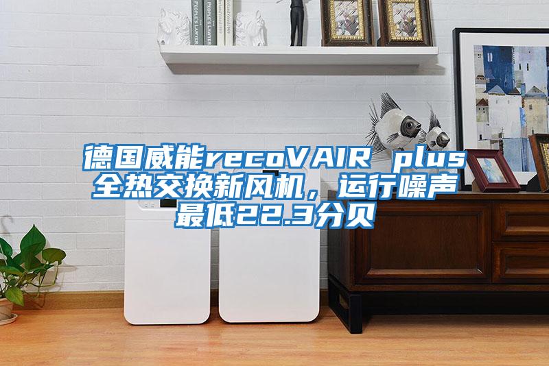 德國威能recoVAIR plus全熱交換新風機，運行噪聲最低22.3分貝
