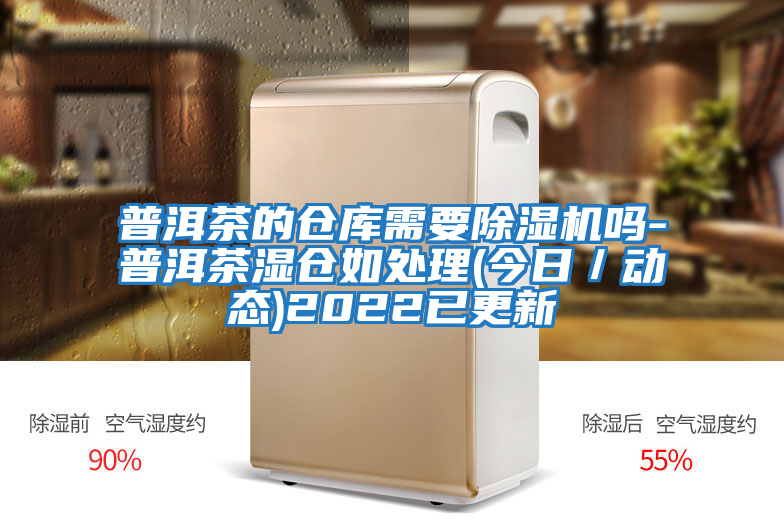 普洱茶的倉庫需要除濕機嗎-普洱茶濕倉如處理(今日/動態)2022已更新