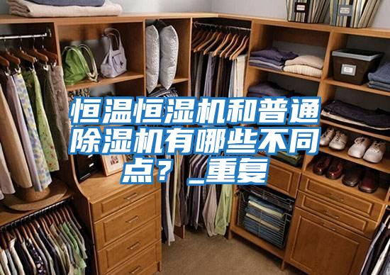 恒溫恒濕機和普通除濕機有哪些不同點？_重復