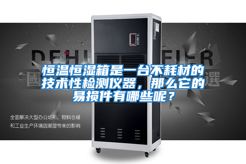 恒溫恒濕箱是一臺(tái)不耗材的技術(shù)性檢測(cè)儀器，那么它的易損件有哪些呢？