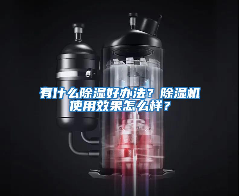 有什么除濕好辦法？除濕機使用效果怎么樣？