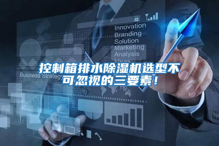 控制箱排水除濕機選型不可忽視的三要素！
