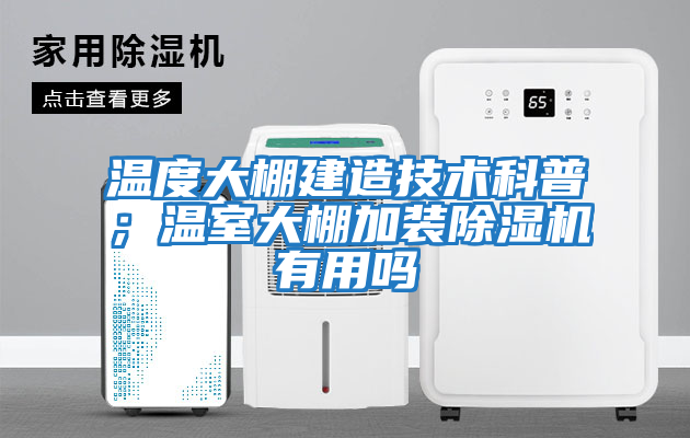 溫度大棚建造技術科普；溫室大棚加裝除濕機有用嗎