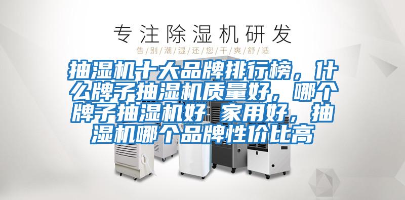 抽濕機(jī)十大品牌排行榜,什么牌子抽濕機(jī)質(zhì)量好,哪個(gè)牌子抽濕機(jī)好 家用好,抽濕機(jī)哪個(gè)品牌性價(jià)比高