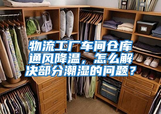 物流工廠車間倉(cāng)庫(kù)通風(fēng)降溫，怎么解決部分潮濕的問題？