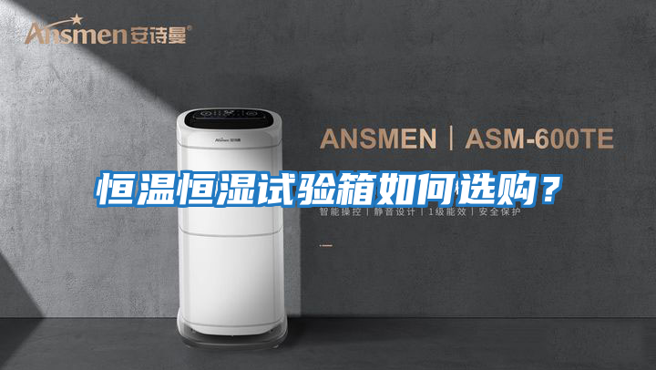 恒溫恒濕試驗(yàn)箱如何選購?