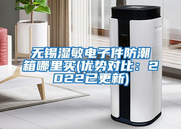 無錫濕敏電子件防潮箱哪里買(優勢對比:2022已更新)
