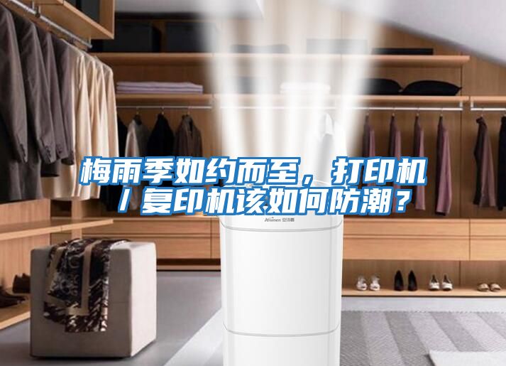 梅雨季如約而至，打印機／復印機該如何防潮？