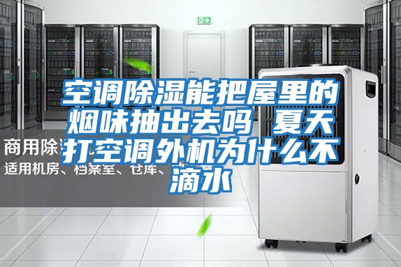 空調除濕能把屋里的煙味抽出去嗎 夏天打空調外機為什么不滴水