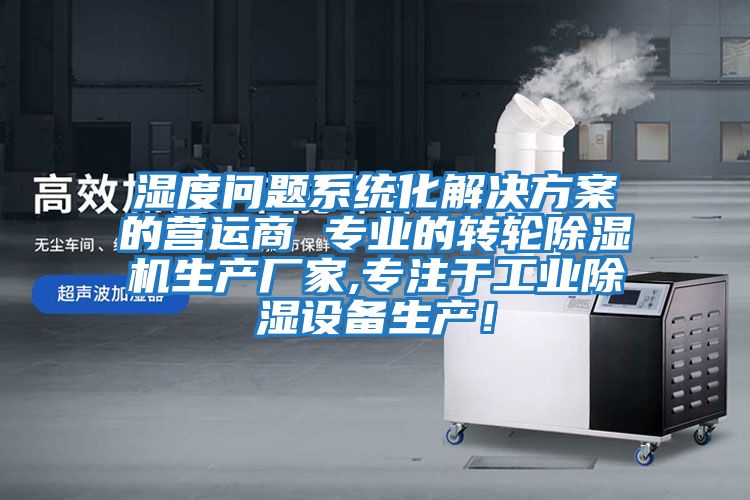 濕度問題系統化解決方案的營運商 專業的轉輪除濕機生產廠家,專注于工業除濕設備生產！