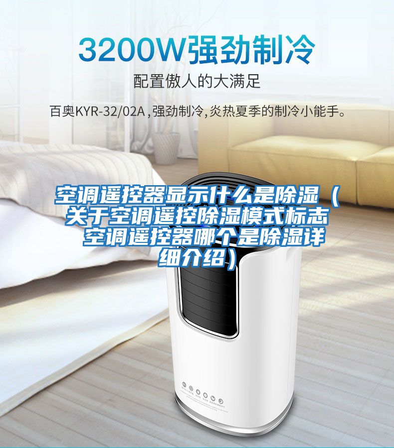 空調遙控器顯示什么是除濕(關于空調遙控除濕模式標志 空調遙控器哪個是除濕詳細介紹)