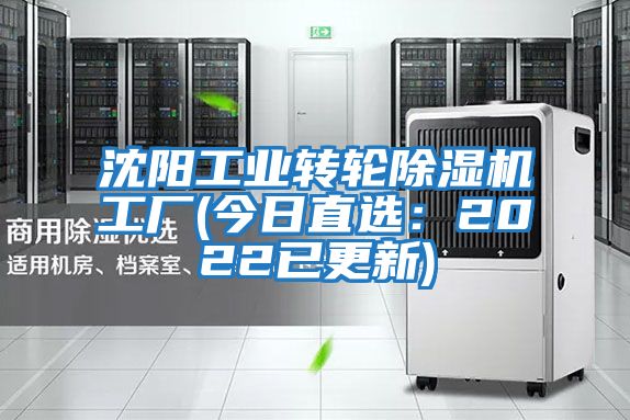 沈陽工業轉輪除濕機工廠(今日直選:2022已更新)