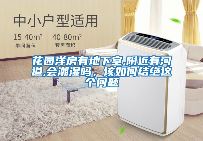 花園洋房有地下室,附近有河道,會潮濕嗎,該如何結絕這個問題