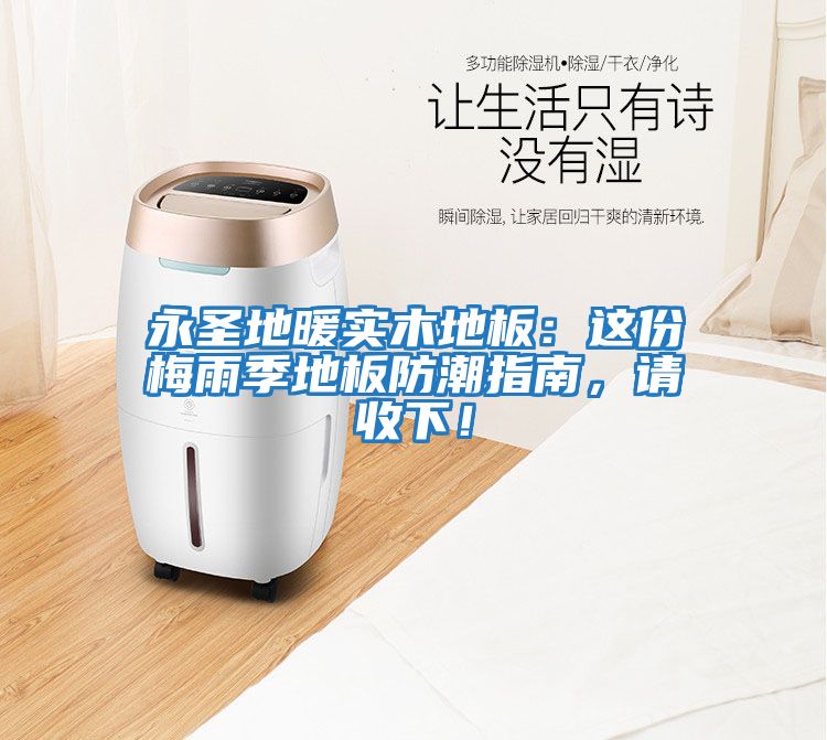 永圣地暖實木地板：這份梅雨季地板防潮指南，請收下！