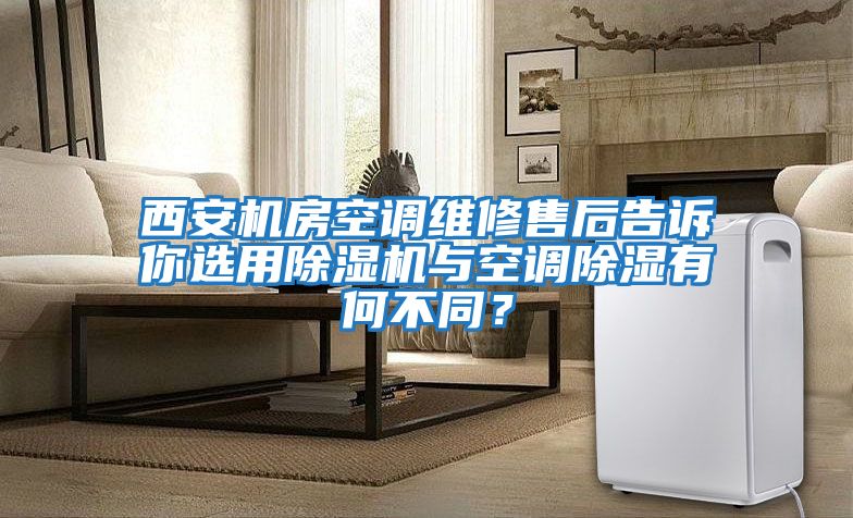 西安機房空調(diào)維修售后告訴你選用除濕機與空調(diào)除濕有何不同？