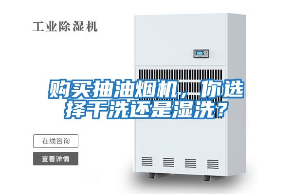 購買抽油煙機，你選擇干洗還是濕洗？
