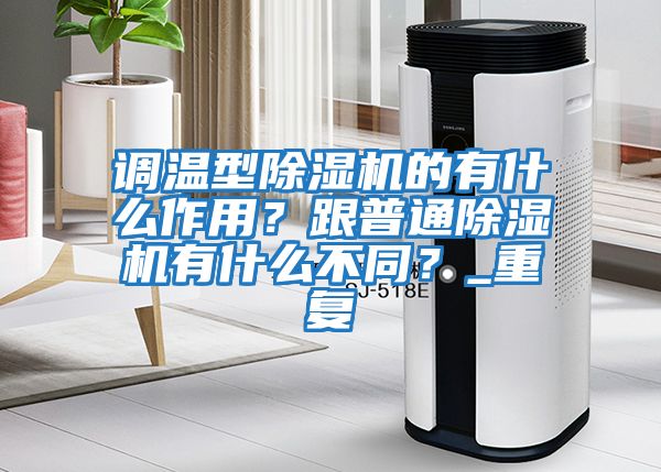 調溫型除濕機的有什么作用？跟普通除濕機有什么不同？_重復