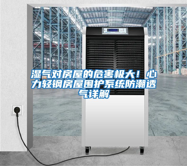 濕氣對房屋的危害極大！心力輕鋼房屋圍護系統(tǒng)防潮透氣詳解