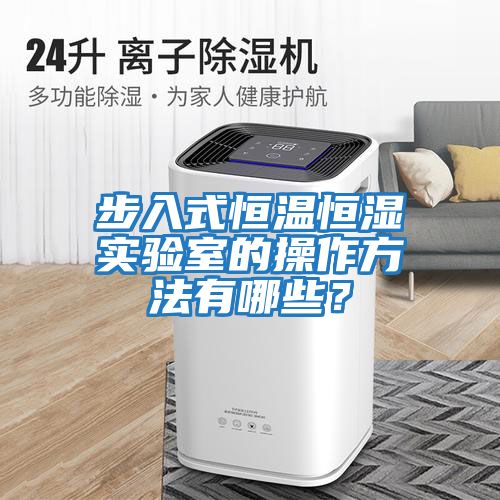 步入式恒溫恒濕實驗室的操作方法有哪些？
