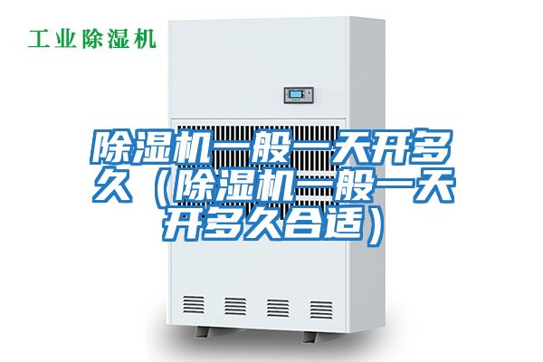除濕機(jī)一般一天開多久(除濕機(jī)一般一天開多久合適)