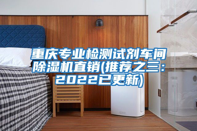 重慶專業(yè)檢測試劑車間除濕機直銷(推薦之三:2022已更新)