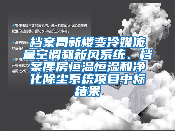 檔案局新樓變冷媒流量空調(diào)和新風系統(tǒng)、檔案庫房恒溫恒濕和凈化除塵系統(tǒng)項目中標結果