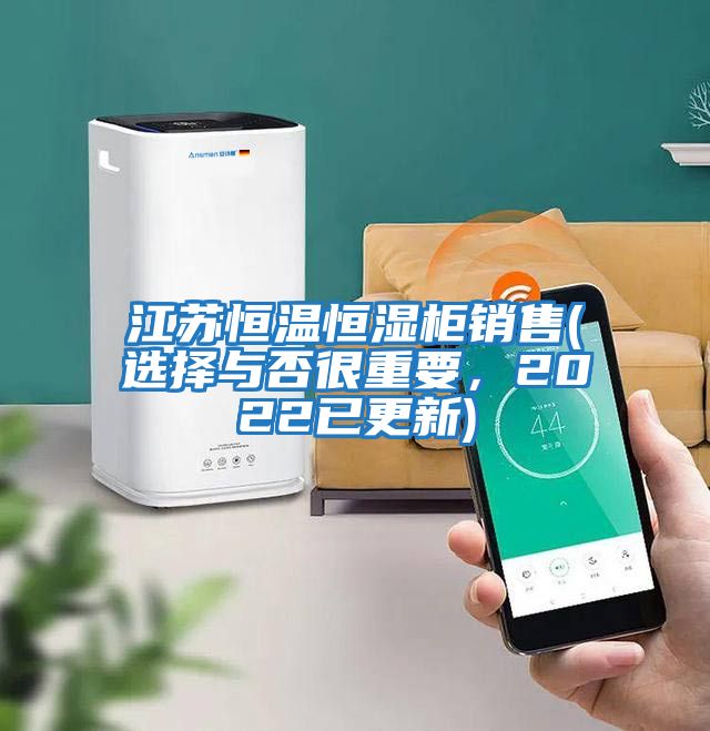 江蘇恒溫恒濕柜銷(xiāo)售(選擇與否很重要，2022已更新)