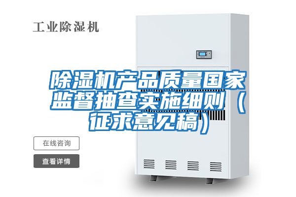 除濕機產(chǎn)品質(zhì)量國家監(jiān)督抽查實施細(xì)則（征求意見稿）