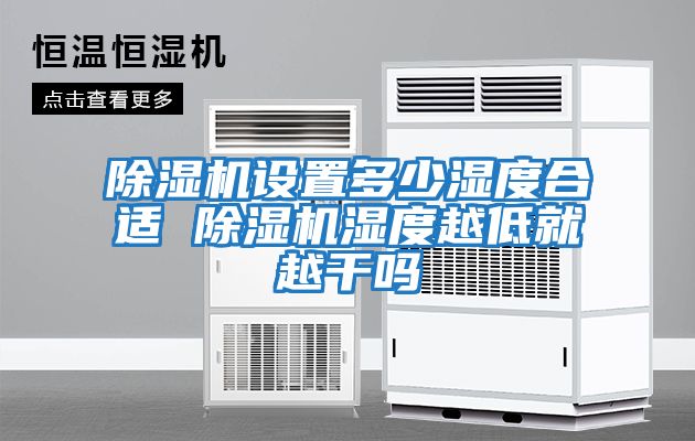 除濕機設(shè)置多少濕度合適 除濕機濕度越低就越干嗎