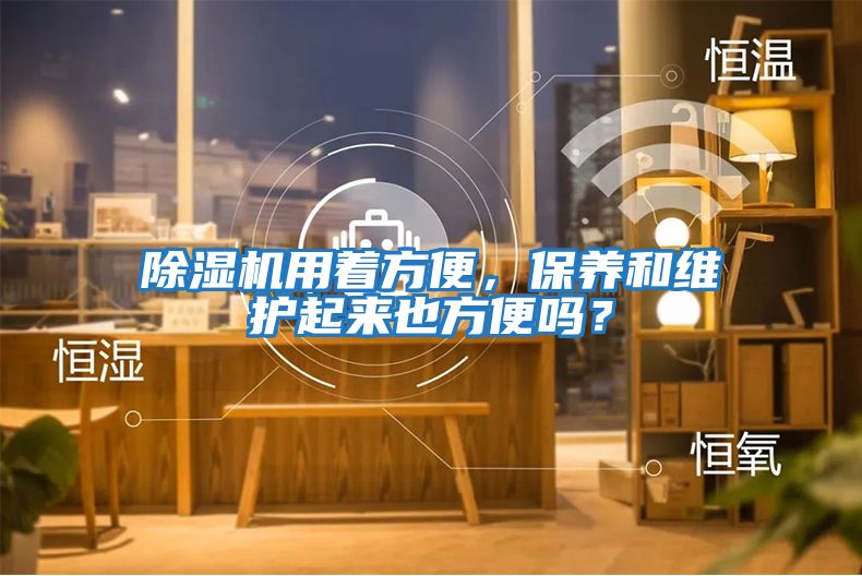 除濕機(jī)用著方便，保養(yǎng)和維護(hù)起來也方便嗎？