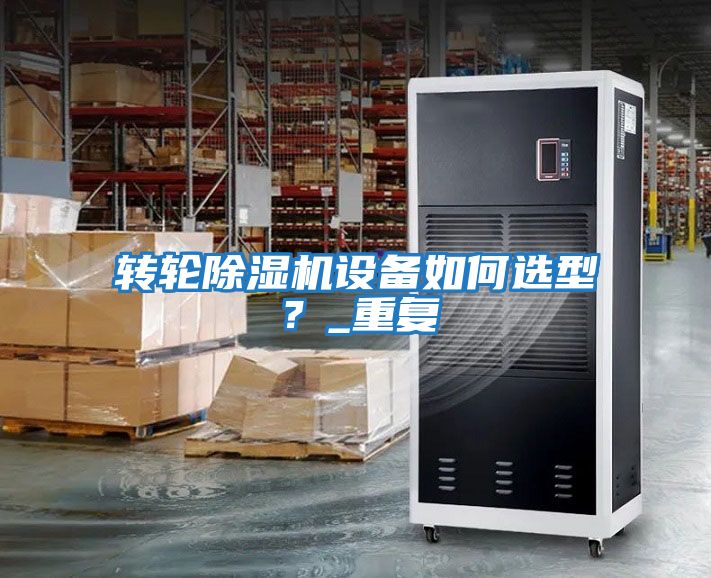 轉(zhuǎn)輪除濕機設(shè)備如何選型？_重復(fù)