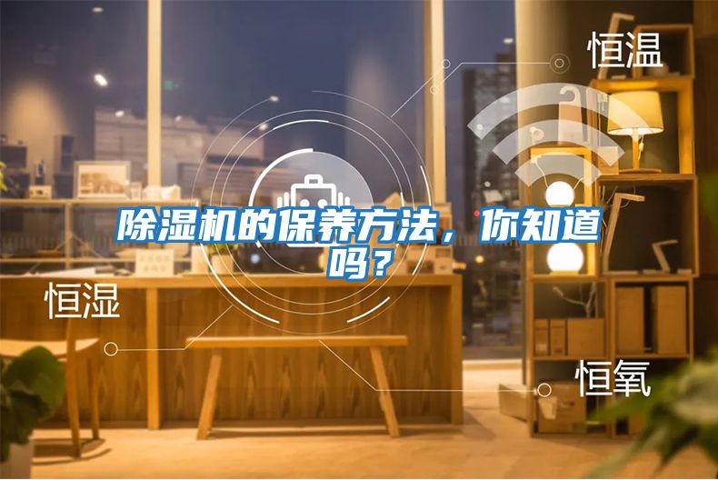 除濕機(jī)的保養(yǎng)方法，你知道嗎？