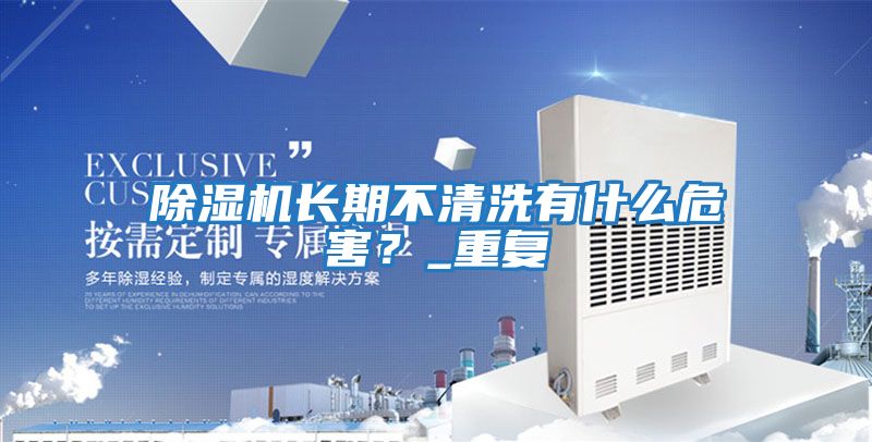 除濕機(jī)長(zhǎng)期不清洗有什么危害？_重復(fù)