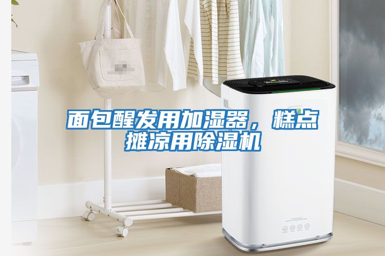 面包醒發用加濕器，糕點攤涼用除濕機